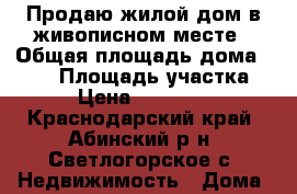 Продаю жилой дом в живописном месте › Общая площадь дома ­ 150 › Площадь участка ­ 12 › Цена ­ 3 500 000 - Краснодарский край, Абинский р-н, Светлогорское с. Недвижимость » Дома, коттеджи, дачи продажа   